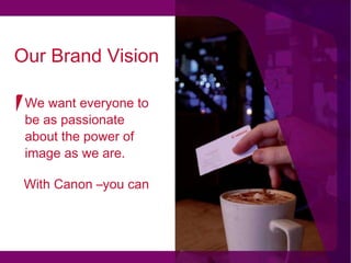 [object Object],We want everyone to be as passionate about the power of image as we are. Our Brand Vision 