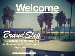 Welcome
The marketplace for speakers
and presenters to give brands
exposure
founders@brandslip.com
BrandSlip
 