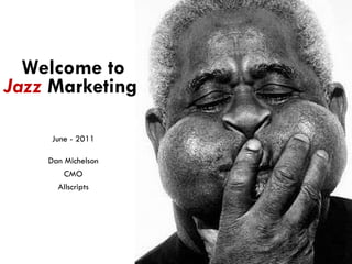 Welcome to  Jazz   Marketing  June - 2011 Dan Michelson CMO Allscripts 