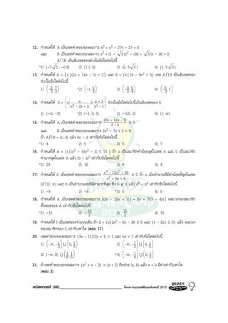 12. กําหนดให A เปนเซตคําตอบของสมการ x3 + x2 - 27x - 27 = 0
    และ        B เปนเซตคําตอบของสมการ x3 + (1 - 3 )x2 - (36 + 3 )x - 36 = 0
               A I B เปนสับเซตของชวงในขอใดตอไปนี้
   *1) [-3 5 , -0.9]         2) [1.1, 0]           3) [0, 3 5 ]        4) [1, 5 3 ]
13. กําหนดให A = {x | (2x + 1)(x - 1) < 2} และ B = {x | 16 - 9x2 > 0} เซต A I B เปนสับเซตของ
    ชวงในขอใดตอไปนี้
    1)  -2 , 7 
        
         3 3
                           *2)  -1, 5 
                                 
                                     3
                                                   3)  -3 , 5 
                                                        4
                                                            4
                                                                       4)  -5 , 1 
                                                                           
                                                                            3 
                                                                                   

                                           
14. กําหนดให S =  x 2 x
                                   ≥ x + 2  ชวงในขอใดตอไปนี้เปนสับเซตของ S
                                        2 - 1
                                              
                     x - 3x + 2
                                      x 
    1) (-∞, -3)             *2) (-1, 0, 5)              3) (-0.5, 2)           4) (1, ∞)
15. กําหนดให A เปนเซตคําตอบของอสมการ (2x + 1)(x - 1) ≥ 0
                                                   2-x
    และ       B เปนเซตคําตอบของอสมการ 2x       2 - 7x + 3 < 0
    ถา A I B = [c, d) แลว 6c - d เทากับขอใดตอไปนี้
   *1) 4                     2) 5                       3) 6                   4) 7
16. กําหนดให A = {x | (x2 - 1)(x2 - 3) ≤ 15 } ถา a เปนสมาชิกคานอยสุดในเซต A และ b เปนสมาชิก
    คามากสุดในเซต A แลว (b - a)2 เทากับขอใดตอไปนี้
   *1) 24                    2) 16                      3) 8                   4) 4
                                                4- 2
17. กําหนดให S เปนเซตคําตอบของอสมการ x 2 13x + 36 ≥ 0 ถา a เปนจํานวนที่มีคานอยที่สุดในเซต
                                                x + 5x + 6
    S I (2, ∞) และ b เปนจํานวนลบที่มีคามากที่สุด ซึ่ง b ∉ S แลว a2 - b2 เทากับขอใดตอไปนี้
    1) -9                    2) -5                     *3) 5                   4) 9
18. กําหนดให A เปนเซตคําตอบของสมการ |(2x - 1)(x + 3) | = |(x + 7)(3 - 4x) | ผลบวกของสมาชิก
    ทั้งหมดของ A เทากับขอใดตอไปนี้
   *1) -15                   2) - 15
                                   2                    3) 15
                                                            2                  4) 15
19. กําหนดให I เปนเซตของจํานวนเต็ม ถา S = {x | 2x2 - 9x - 26 ≤ 0 และ |1 - 2x| ≥ 0} แลว ผลบวก
    ของสมาชิกของ S เทากับเทาใด (ตอบ 17)
20. เซตคําตอบของอสมการ |3x - 1| | (2x + 1) < 1 และ 5x < 1 เทากับขอใดตอไปนี้
    1)  -∞, -1  U  0, 5 
        
              3  
                     
                         1
                           
                                                     2)  -∞, -1  U  0, 5 
                                                        
                                                              2  
                                                                    
                                                                          1
                                                                            

                  U  1, 1                                1  1 
                     
     3) (-∞, 0)    6 5
                    
                                              *4)  -∞, -6  U  0, 5 
                                                    
                                                                    

21. ถาเซตคําตอบของอสมการ |x2 + x - 2| < (x + 2) คือชวง (a, b) แลว a + b มีคาเทากับเทาใด
    (ตอบ 2)

คณิตศาสตร (66)______________________________           โครงการแบรนดซัมเมอรแคมป 2010
 