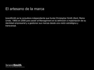 El artesano de la marca

brandSmith es la consultora independiente que funda Christopher Smith (Kent, Reino
Unido, 1969) e...
