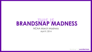 1 BrandSnapsm
THIS IS
BRANDSNAP MADNESS
NCAA March Madness
April 9, 2014
 