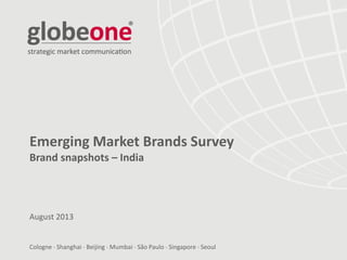 Cologne  Shanghai  Beijing  Mumbai  São Paulo  Singapore  Seoul
Emerging Market Brands Survey
Brand snapshots – India
August 2013
 