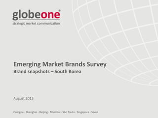 Cologne  Shanghai  Beijing  Mumbai  São Paulo  Singapore  Seoul
Emerging Market Brands Survey
Brand snapshots – South Korea
August 2013
 
