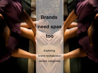 Brands
need spas
      too

    Exploring
brand revitalization
across categories
 