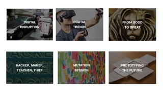 HACKER, MAKER,
TEACHER, THIEF
FROM GOOD
TO GREAT
MUTATION
SESSION
PROTOTYPING
THE FUTURE
DIGITAL
DISRUPTION
DIGITAL
TRENDS
 