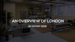 12 +13 MAY 2016
AN OVERVIEW OF LONDON
 