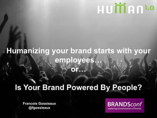 Humanizing your brand starts with your employees… or… Is Your Brand Powered By People?  Francois Gossieaux @fgossieaux 