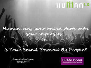 Humanizing your brand starts with
       your employees…
             or…

Is Your Brand Powered By People?
   Francois Gossieaux
      @fgossieaux
 