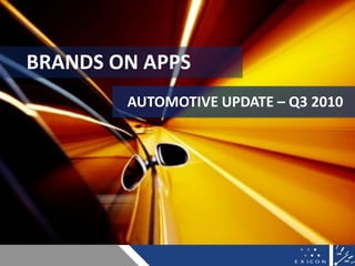AUTOMOTIVE UPDATE



          BRANDS ON APPS
                                 AUTOMOTIVE UPDATE – Q3 2010




digital.exicon.mobi   NOV 2010                                 1
 