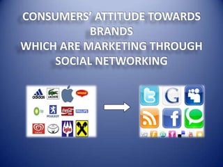 CONSUMERS’ ATTITUDE TOWARDS
BRANDS
WHICH ARE MARKETING THROUGH
SOCIAL NETWORKING
 