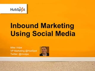 The Future of Marketingis Inbound Marketing Mike Volpe VP Marketing @HubSpot Twitter: @mvolpe 