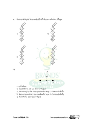 9. เมื่อนําแทงพีวีซีถูกับผาสักหลาดแลวนําไปจอใกลๆ กระดาษชิ้นเล็กๆ ขอใดถูก

              --
             --                                                     ----
                                                                   ---
                                                                    -
                                                                      -
          ++++                                                    ++
                                                                 --+
            +++
             ++                                                  ---+
             ++
          ++++++                                                 ++-+
                                                                   ++
            ++
            +
       1) + +                                             *2)     ---
                                                                   +++
          +++++                                                   +
            ++                                                     --
                                                                   --
            ++
           +++++                                                  +++++
                                                                 +- -
           +++                                                      -
                                                                   -


                ----
               ---
                -
                  -                                                  ----
                                                                    ---
                                                                     -
                                                                       -
                ++
             +++++
              ++
                                                                    --
                                                                 ----
                                                                   ---
                +
              ++++
                +
              ++++
                                                                    -
                                                                 -----
                                                                 ----
       3)                                                  4)       +
                -
             -----                                                +++++
               ---                                                 +++
                --                                                   +
                                                                  ++++
             ---
               ---
                -
                -                                                +++++

10.
                                                          A

                                                          B
                                                          C
                                             +q                   +q
       จากรูป ขอใดถูก
       1) สนามไฟฟาที่จุด A B และ C มีคาเทากับศูนย
       2) เมื่อวางประจุ -q ที่จุด B ประจุจะเคลื่อนที่เขาหาจุด C ดวยความเรงเพิ่มขึ้น
      *3) เมื่อวางประจุ +q ที่จุด B ประจุจะเคลื่อนที่เขาหาจุด A ดวยความเรงเพิ่มขึ้น
       4) ศักยไฟฟาที่จุด C มีคานอยกวาที่จุด B




วิทยาศาสตร ฟสิกส (56)_________________________               โครงการแบรนดซัมเมอรแคมป 2010
 