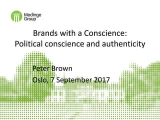 Brands with a Conscience:
Political conscience and authenticity
Peter Brown
Oslo, 7 September 2017
 