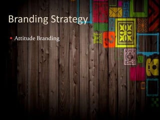 Branding Strategy
 Attitude Branding
 