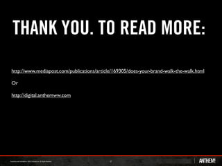 THANK YOU. TO READ MORE:
http://www.mediapost.com/publications/article/169305/does-your-brand-walk-the-walk.html

Or

http://digital.anthemww.com




                                            37
 