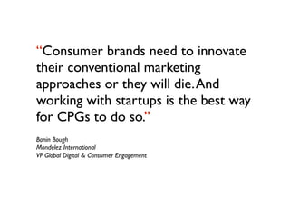 “Consumer brands need to innovate
their conventional marketing
approaches or they will die. And
working with startups is t...