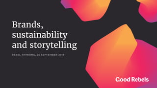 Brands,
sustainability
and storytelling
REBEL THINKING, 25 SEPTEMBER 2019
 