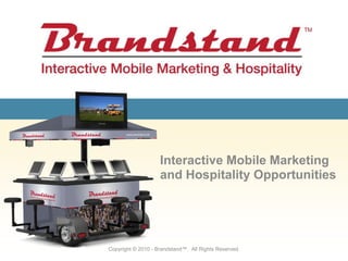 Interactive Mobile Marketing and Hospitality Opportunities Copyright © 2010 - Brandstand™.  All Rights Reserved. 