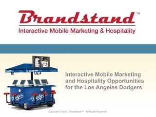 Interactive Mobile Marketing and Hospitality Opportunities for the Los Angeles Dodgers Copyright © 2010 - Brandstand™.  All Rights Reserved. 