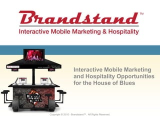 Interactive Mobile Marketing and Hospitality Opportunities for the House of Blues Copyright © 2010 - Brandstand™.  All Rights Reserved. 