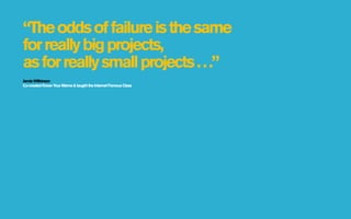 “The odds of failure is the same
for really big projects,
as for really small projects . . .”
Jamie Wilkinson
Co-created Know Y Meme & taught the Internet Famous Class
                 our
 