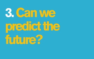 3. Can we
predict the
future?
 