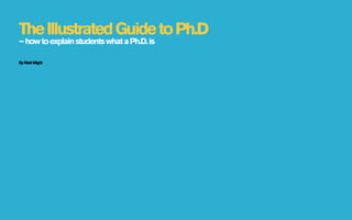 The Illustrated Guide to Ph.D
– how to explain students what a Ph.D. is

By Matt Might
 