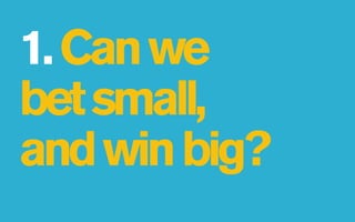 1. Can we
bet small,
and win big?
 