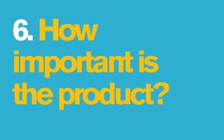 6. How
important is
the product?
 