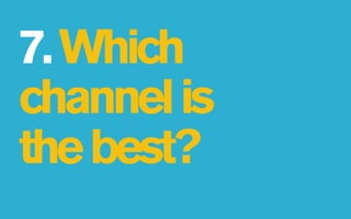 7. Which
channel is
the best?
 