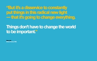 “But it’s a disservice to constantly
put things in this radical new light
— that it’s going to change everything.

Things don’t have to change the world
to be important.”
Steve Jobs
[Wired, February 1996]
 
