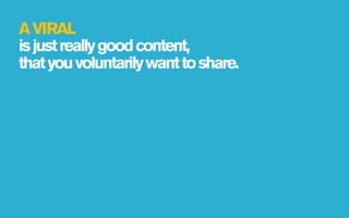 A VIRAL
is just really good content,
that you voluntarily want to share.
 