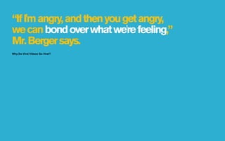 “If I'm angry, and then you get angry,
we can bond over what we're feeling,”
Mr. Berger says.
Why Do Viral Videos Go Viral?
 