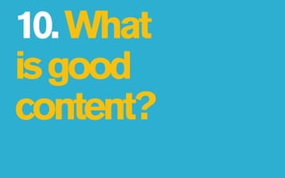 10. What
is good
content?
 