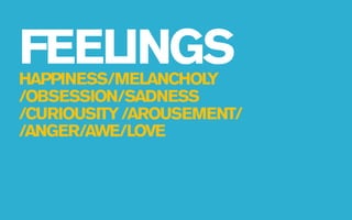 FEELINGS
HAPPINESS/MELANCHOL Y
/OBSESSION/SADNESS
/CURIOUSITY /AROUSEMENT/
/ANGER/AWE/LOVE
 