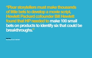 “Pixar storytellers must make thousands
of little bets to develop a movie script,
Hewlett Packard cofounder Bill Hewlett
f...