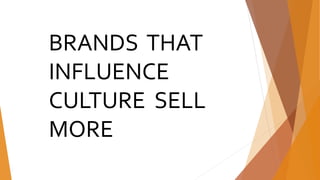 BRANDS THAT
INFLUENCE
CULTURE SELL
MORE
 