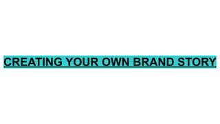 CREATING YOUR OWN BRAND STORY
 