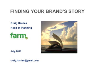 FINDING YOUR BRAND’S STORY

Craig Harries
Head of Planning




July 2011


craig.harries@gmail.com
 