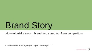 Brand Story
A Free Online Course by Dragon Digital Marketing LLC
dragon digital marketing
How to build a strong brand and stand out from competitors
 