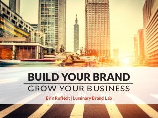 BUILD YOUR BRAND
GROW YOUR BUSINESS
Erin Rufledt | Luminary Brand Lab
 