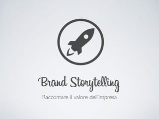 Raccontare il valore dell’impresa
Brand Storytelling
 