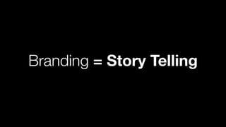 Branding = Story Telling
 