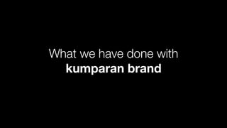 What we have done with
kumparan brand
 