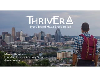 Marvin  Abrinica  
Founder,  Thrivera  Advisory  Group  
@marvinador
Every Brand Has a Story to Tell
 