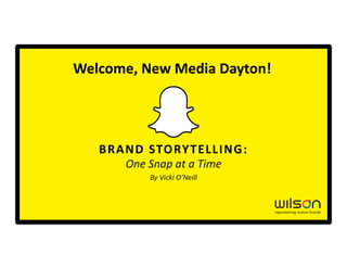 BRAND	
  STORYTELLING:	
  
One	
  Snap	
  at	
  a	
  Time	
  
By	
  Vicki	
  O’Neill	
  
Welcome,	
  New	
  Media	
  Dayton!	
  
 