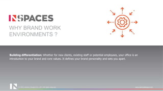 © 2021 Interics Designs Pvt. Ltd | All rights reserved www.intericsdesigns.com
© 2022 Interics Designs Pvt. Ltd | All rights reserved www.intericsdesigns.com
Building differentiation: Whether for new clients, existing staff or potential employees, your office is an
introduction to your brand and core values. It defines your brand personality and sets you apart.
WHY BRAND WORK
ENVIRONMENTS ?
 