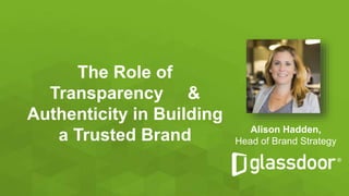 The Role of
Transparency &
Authenticity in Building
a Trusted Brand Alison Hadden,
Head of Brand Strategy
 