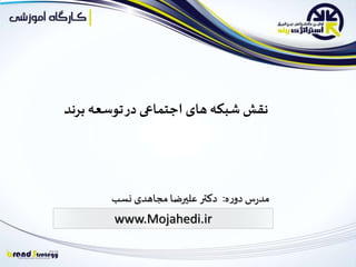 ‫برند‬ ‫توسعه‬‫در‬ ‫اجتماعی‬ ‫های‬‫شبکه‬ ‫نقش‬
‫ه‬‫ر‬‫دو‬ ‫س‬‫ر‬‫مد‬:‫نسب‬ ‫مجاهدی‬‫علیرضا‬ ‫دکتر‬
www.Mojahedi.ir
 